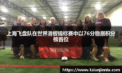 上海飞盘队在世界滑板锦标赛中以76分稳居积分榜首位