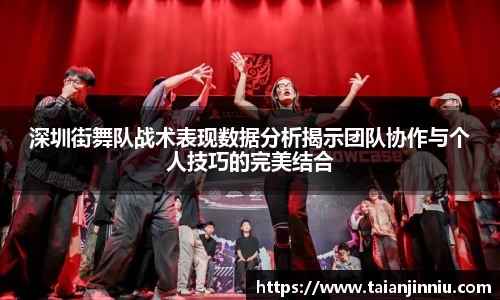 深圳街舞队战术表现数据分析揭示团队协作与个人技巧的完美结合