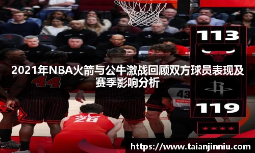 2021年NBA火箭与公牛激战回顾双方球员表现及赛季影响分析