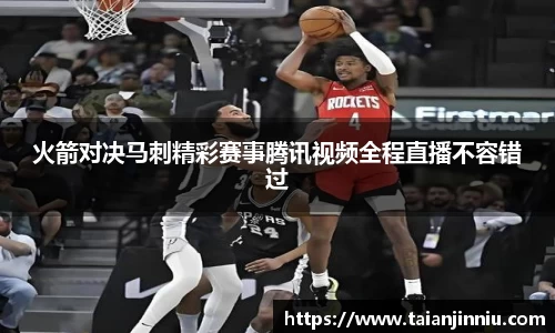 火箭对决马刺精彩赛事腾讯视频全程直播不容错过